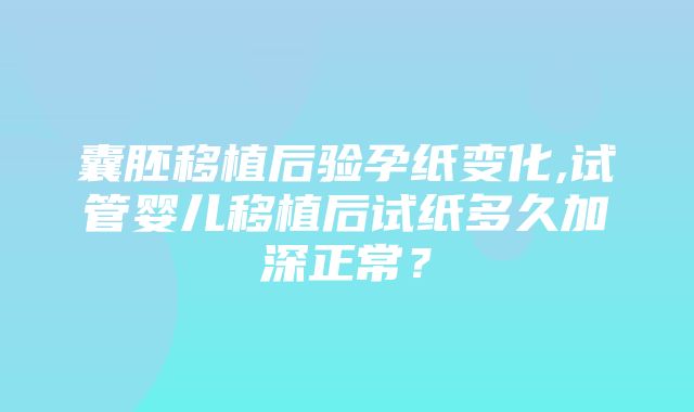 囊胚移植后验孕纸变化,试管婴儿移植后试纸多久加深正常？