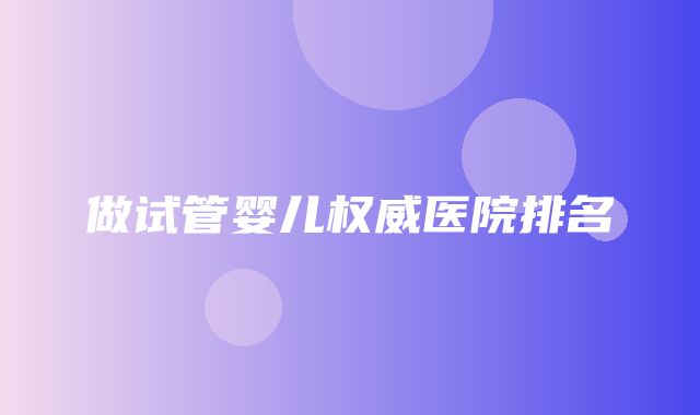 做试管婴儿权威医院排名