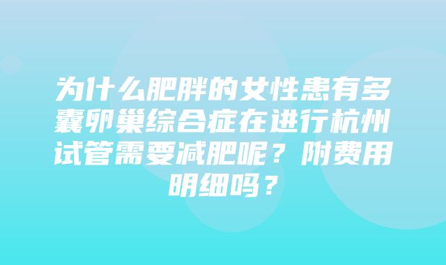 为什么肥胖的女性患有多囊卵巢综合症在进行杭州试管需要减肥呢？附费用明细吗？