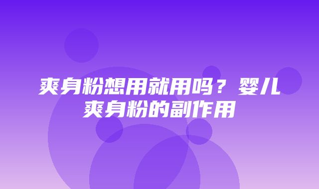 爽身粉想用就用吗？婴儿爽身粉的副作用