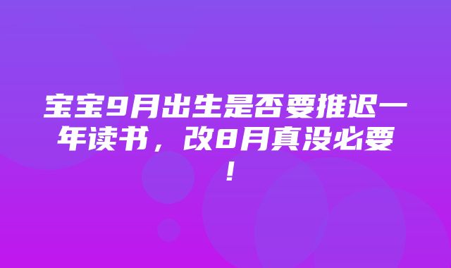 宝宝9月出生是否要推迟一年读书，改8月真没必要！