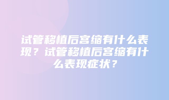 试管移植后宫缩有什么表现？试管移植后宫缩有什么表现症状？