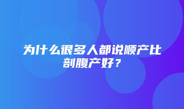 为什么很多人都说顺产比剖腹产好？