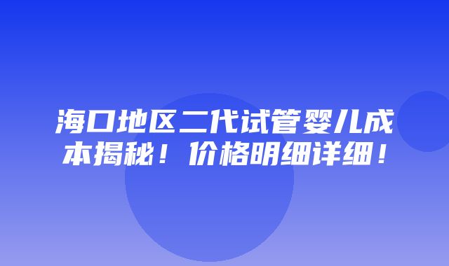 海口地区二代试管婴儿成本揭秘！价格明细详细！