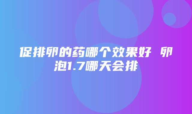 促排卵的药哪个效果好 卵泡1.7哪天会排