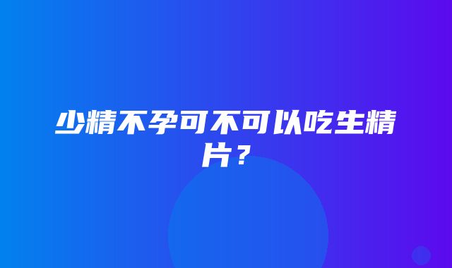 少精不孕可不可以吃生精片？