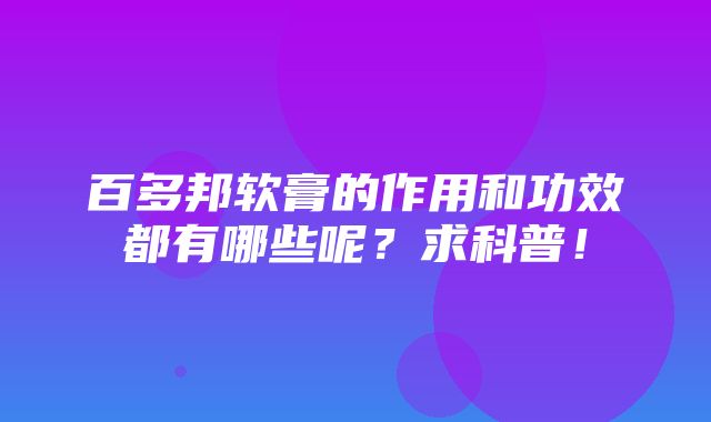 百多邦软膏的作用和功效都有哪些呢？求科普！