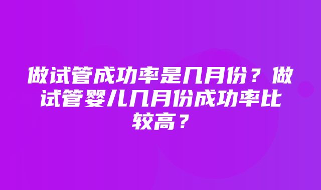 做试管成功率是几月份？做试管婴儿几月份成功率比较高？