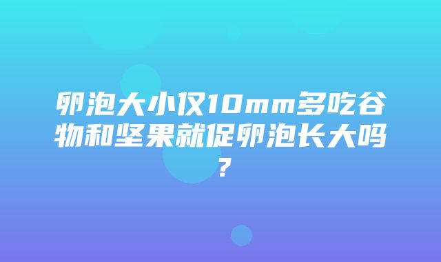 卵泡大小仅10mm多吃谷物和坚果就促卵泡长大吗？