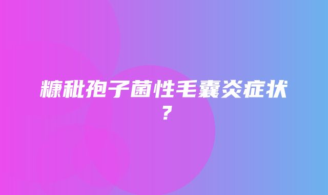 糠秕孢子菌性毛囊炎症状？