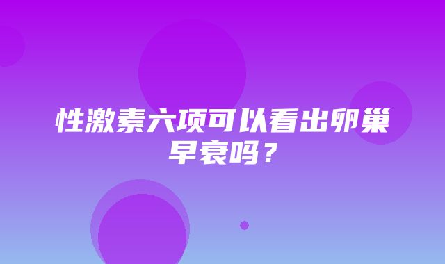 性激素六项可以看出卵巢早衰吗？