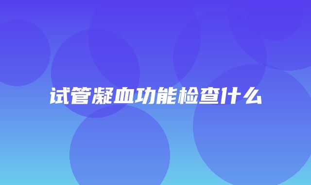 试管凝血功能检查什么