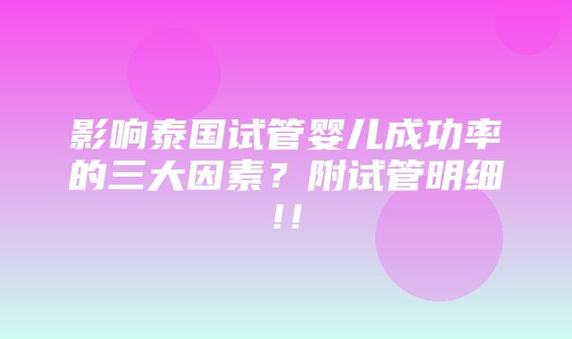 影响泰国试管婴儿成功率的三大因素？附试管明细!！