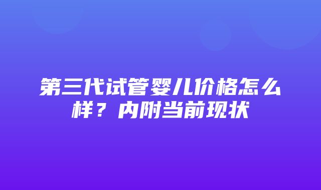 第三代试管婴儿价格怎么样？内附当前现状