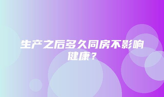 生产之后多久同房不影响健康？