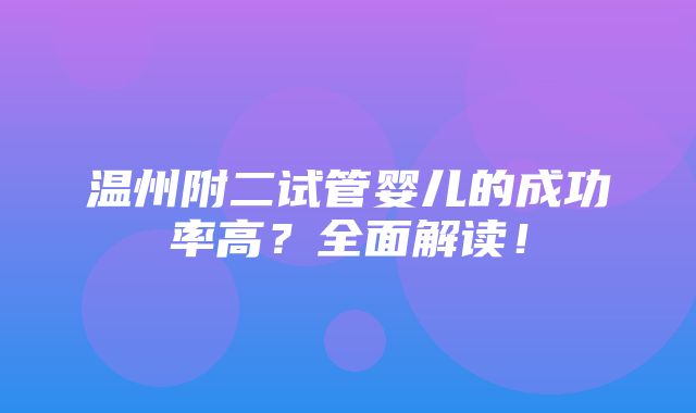 温州附二试管婴儿的成功率高？全面解读！