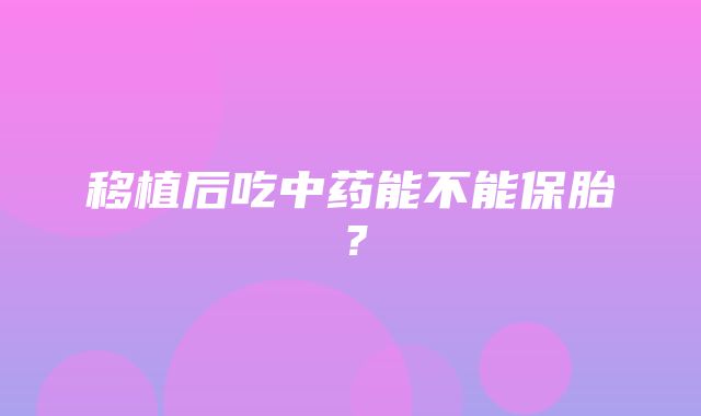 移植后吃中药能不能保胎？