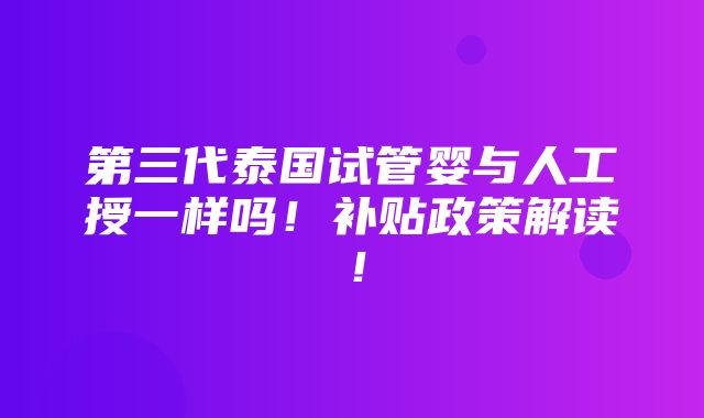 第三代泰国试管婴与人工授一样吗！补贴政策解读！