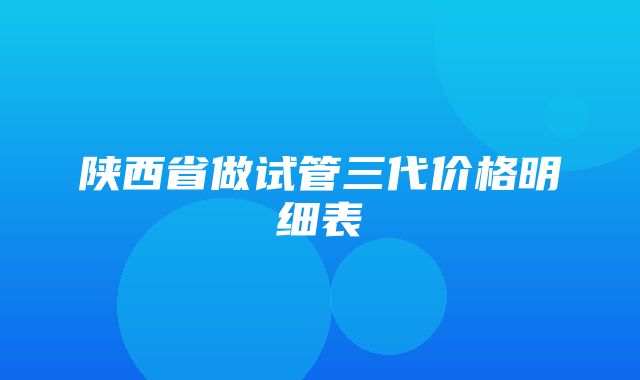 陕西省做试管三代价格明细表