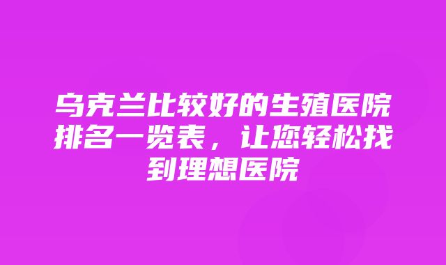 乌克兰比较好的生殖医院排名一览表，让您轻松找到理想医院