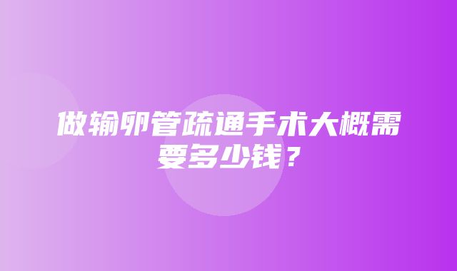 做输卵管疏通手术大概需要多少钱？