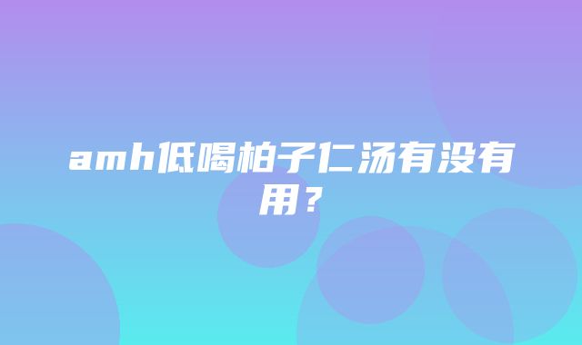 amh低喝柏子仁汤有没有用？