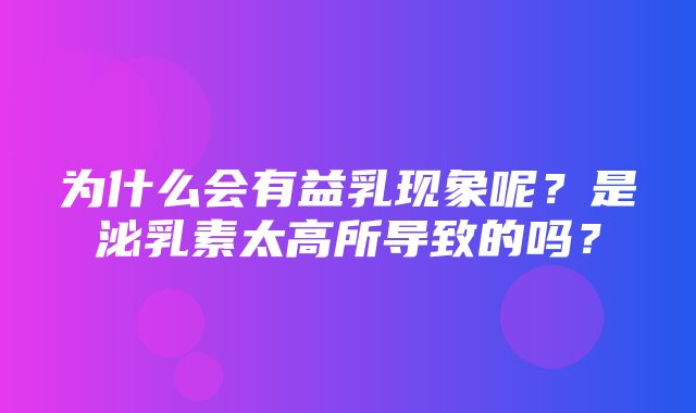 为什么会有益乳现象呢？是泌乳素太高所导致的吗？