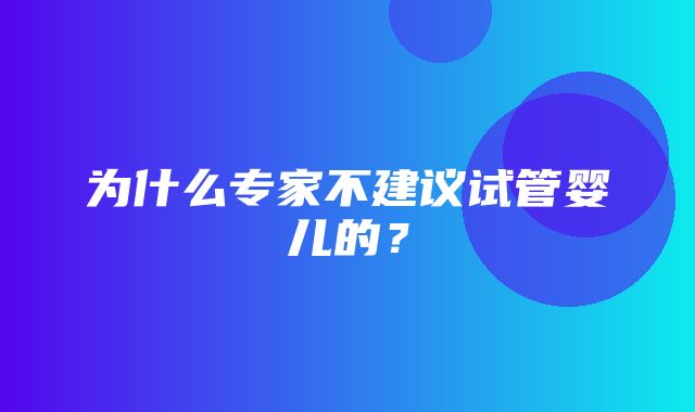 为什么专家不建议试管婴儿的？