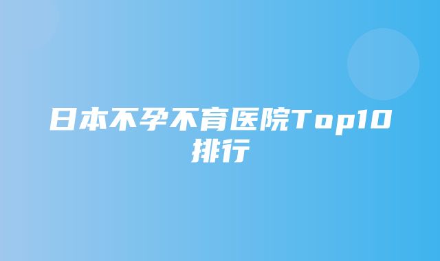 日本不孕不育医院Top10排行