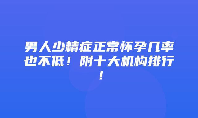 男人少精症正常怀孕几率也不低！附十大机构排行！