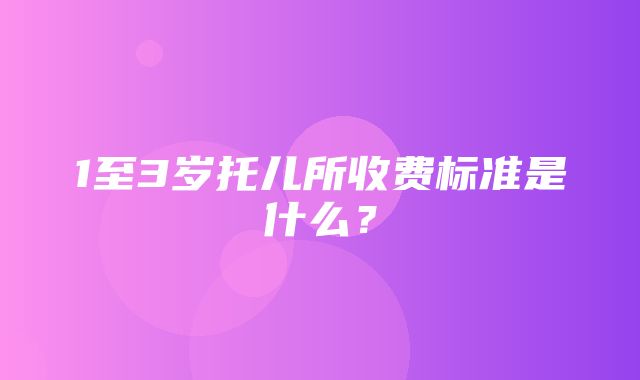 1至3岁托儿所收费标准是什么？