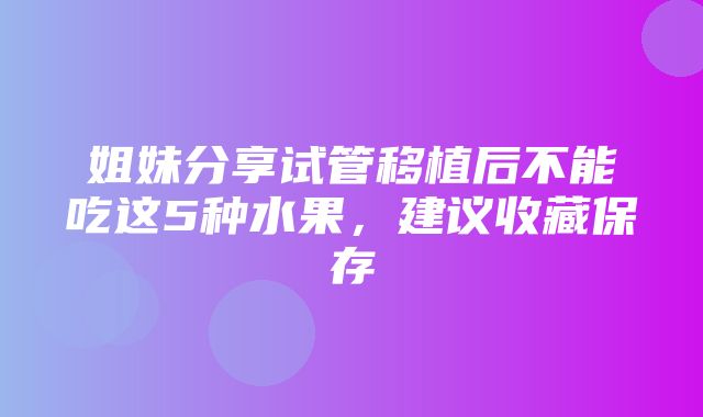 姐妹分享试管移植后不能吃这5种水果，建议收藏保存