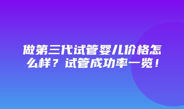 做第三代试管婴儿价格怎么样？试管成功率一览！