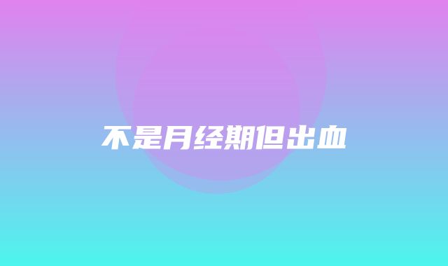 不是月经期但出血