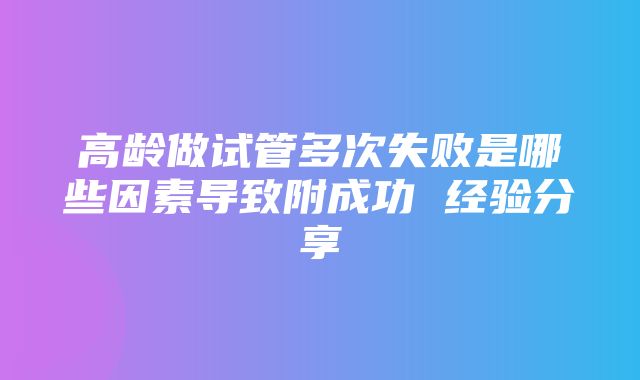 高龄做试管多次失败是哪些因素导致附成功 经验分享