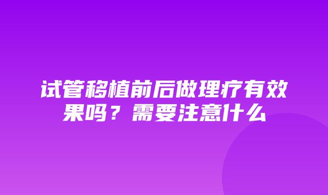 试管移植前后做理疗有效果吗？需要注意什么