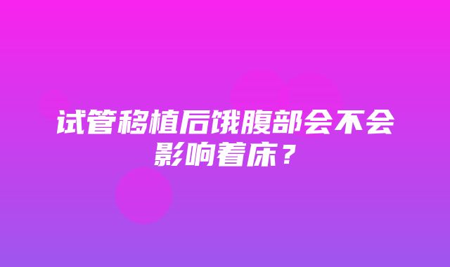 试管移植后饿腹部会不会影响着床？