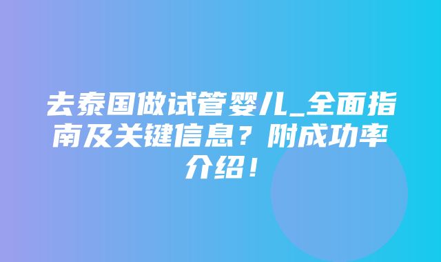 去泰国做试管婴儿_全面指南及关键信息？附成功率介绍！