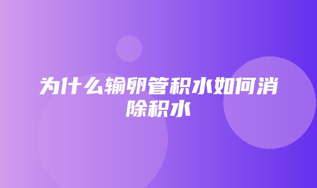 为什么输卵管积水如何消除积水