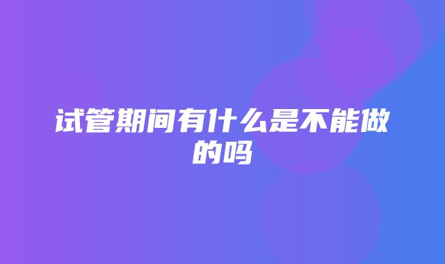 试管期间有什么是不能做的吗