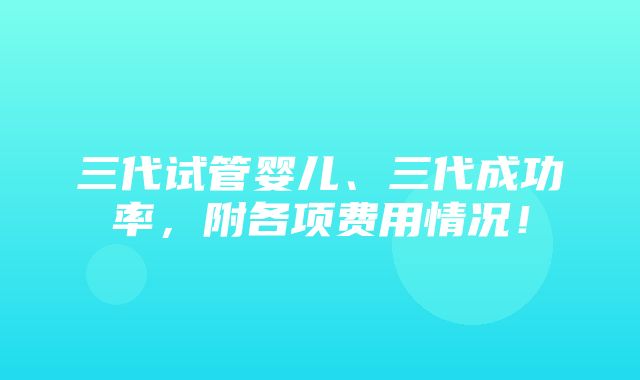 三代试管婴儿、三代成功率，附各项费用情况！