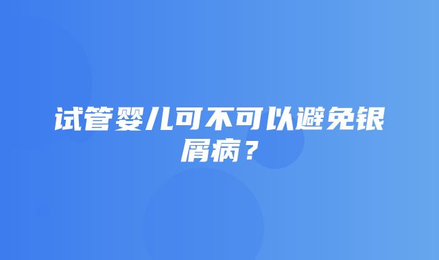 试管婴儿可不可以避免银屑病？