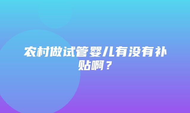 农村做试管婴儿有没有补贴啊？