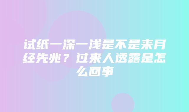 试纸一深一浅是不是来月经先兆？过来人透露是怎么回事