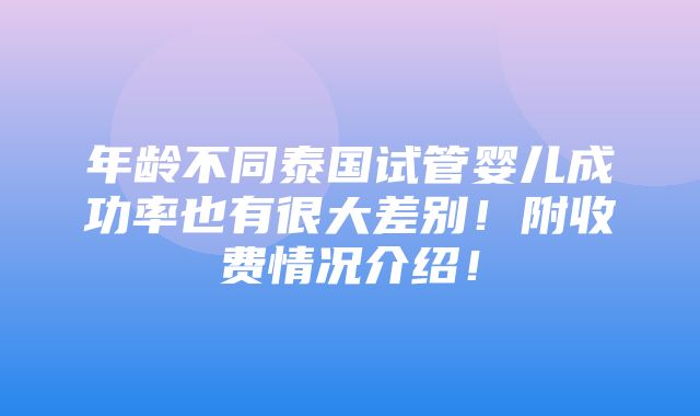 年龄不同泰国试管婴儿成功率也有很大差别！附收费情况介绍！