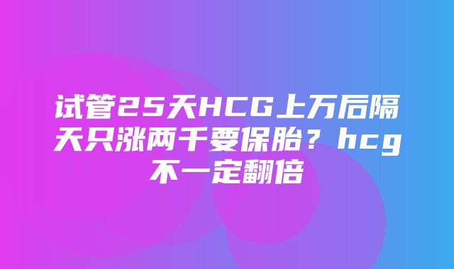 试管25天HCG上万后隔天只涨两千要保胎？hcg不一定翻倍