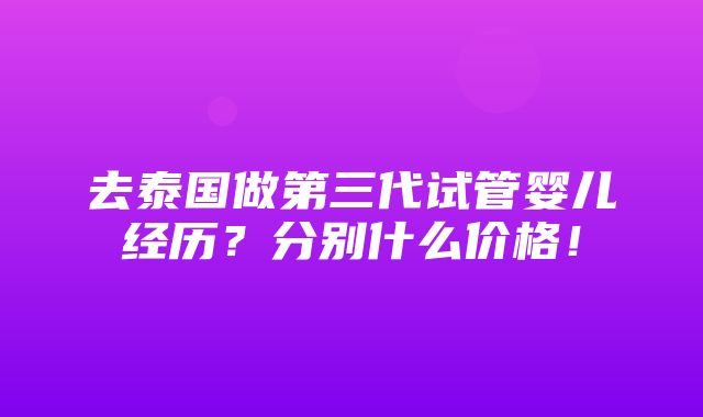 去泰国做第三代试管婴儿经历？分别什么价格！