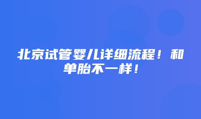 北京试管婴儿详细流程！和单胎不一样！