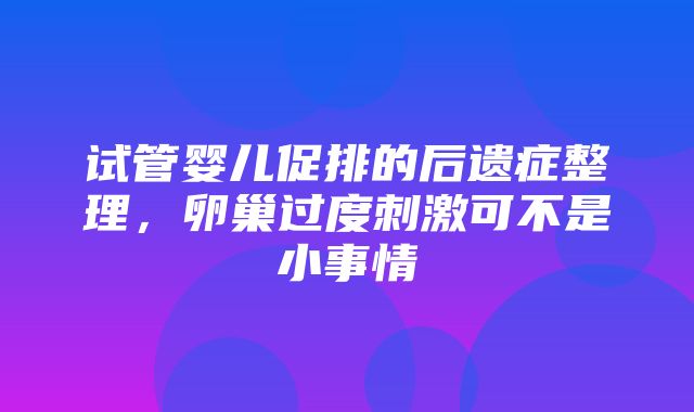 试管婴儿促排的后遗症整理，卵巢过度刺激可不是小事情