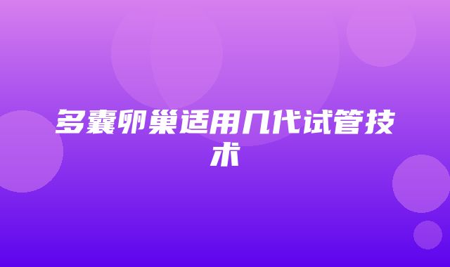 多囊卵巢适用几代试管技术